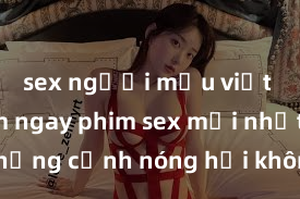 sex người mẫu việt nam Xem ngay phim sex mới nhất với những cảnh nóng hổi không thể bỏ lỡ! Cơ hội tận hưởng những khoảnh khắc đầy kích thích ngay hôm nay!