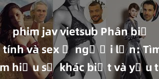 phim jav vietsub Phân biệt giữa giới tính và sex ở người lớn: Tìm hiểu sự khác biệt và yếu tố quyết định