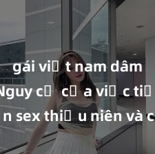 gái việt nam dâm đãng Nguy cơ của việc tiếp cận sex thiếu niên và cách phòng ngừa trong xã hội hiện đại