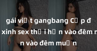 gái việt gangbang Cặp đôi gái xinh sex thổi hồn vào đêm muộn