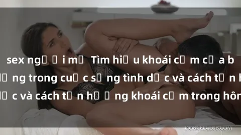 sex người mỹ Tìm hiểu khoái cảm của bà nội trợ: Sự đa dạng trong cuộc sống tình dục và cách tận hưởng khoái cảm trong hôn nhân