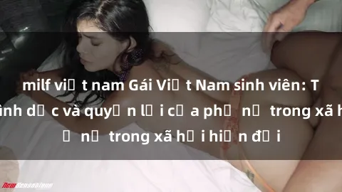 milf việt nam Gái Việt Nam sinh viên: Tìm hiểu về tình dục và quyền lợi của phụ nữ trong xã hội hiện đại