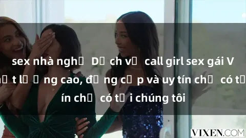 sex nhà nghỉ Dịch vụ call girl sex gái Việt Nam chất lượng cao, đẳng cấp và uy tín chỉ có tại chúng tôi