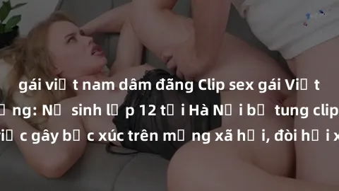 gái việt nam dâm đãng Clip sex gái Việt bị lộ gây chấn động: Nữ sinh lớp 12 tại Hà Nội bị tung clip nóng. Sự việc gây bức xúc trên mạng xã hội, đòi hỏi xem xét hậu quả nghiêm trọng.