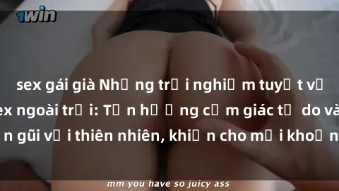 sex gái già Những trải nghiệm tuyệt vời khi thực hiện sex ngoài trời: Tận hưởng cảm giác tự do và gần gũi với thiên nhiên, khiến cho mọi khoảnh khắc trở nên đáng nhớ.