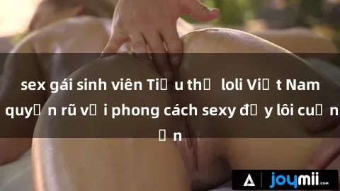 sex gái sinh viên Tiểu thư loli Việt Nam quyến rũ với phong cách sexy đầy lôi cuốn