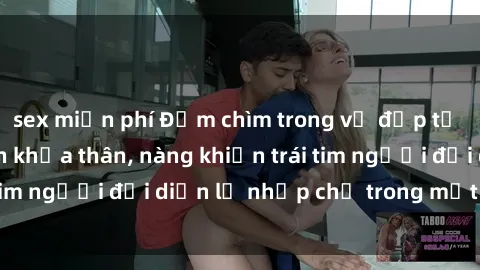 sex miễn phí Đắm chìm trong vẻ đẹp tự nhiên của gái xinh khỏa thân, nàng khiến trái tim người đối diện lỡ nhịp chỉ trong một cái nhìn.