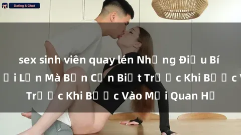 sex sinh viên quay lén Những Điều Bí Mật Về Sex Người Lớn Mà Bạn Cần Biết Trước Khi Bước Vào Mối Quan Hệ