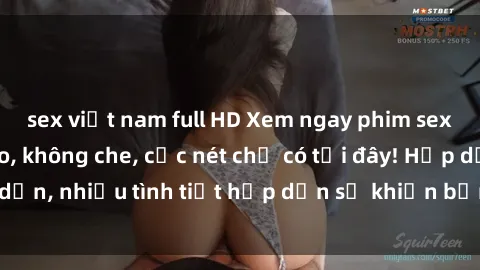 sex việt nam full HD Xem ngay phim sex full HD đỉnh cao, không che, cực nét chỉ có tại đây! Hấp dẫn, nhiều tình tiết hấp dẫn sẽ khiến bạn thỏa mãn đắm say.