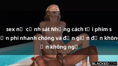 sex nữ cảnh sát Những cách tải phim sex miễn phí nhanh chóng và đơn giản đến không ngờ