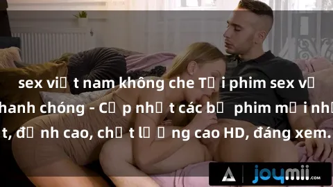 sex việt nam không che Tải phim sex về máy miễn phí và nhanh chóng - Cập nhật các bộ phim mới nhất, đỉnh cao, chất lượng cao HD, đáng xem. Hãy trải nghiệm ngay!