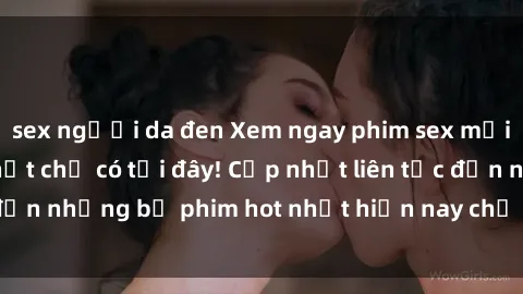 sex người da đen Xem ngay phim sex mới nhất, hấp dẫn nhất chỉ có tại đây! Cập nhật liên tục đến những bộ phim hot nhất hiện nay chỉ trong vài cú click!