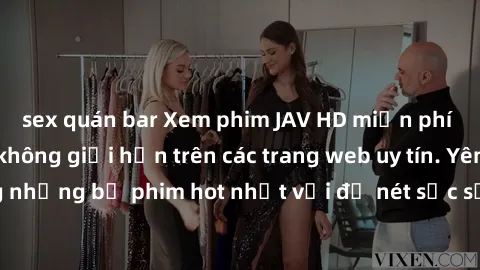 sex quán bar Xem phim JAV HD miễn phí chất lượng cao, không giới hạn trên các trang web uy tín. Yên tâm tận hưởng những bộ phim hot nhất với độ nét sắc sảo, đẹp mắt ngay tại nhà. Hãy trải nghiệm ngay!