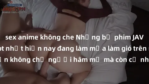 sex anime không che Những bộ phim JAV idol không che hot nhất hiện nay đang làm mưa làm gió trên mạng, hấp dẫn không chỉ người hâm mộ mà còn cả những ai mới tìm hiểu về thể loại này!