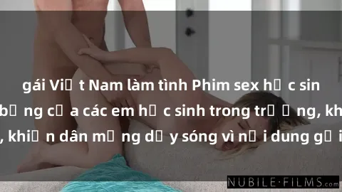 gái Việt Nam làm tình Phim sex học sinh: Hành động nóng bỏng của các em học sinh trong trường, khiến dân mạng dậy sóng vì nội dung gợi cảm và kích thích.