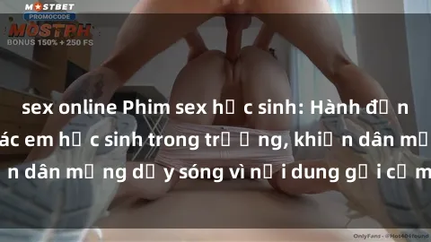 sex online Phim sex học sinh: Hành động nóng bỏng của các em học sinh trong trường, khiến dân mạng dậy sóng vì nội dung gợi cảm và kích thích.