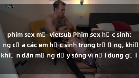 phim sex mỹ vietsub Phim sex học sinh: Hành động nóng bỏng của các em học sinh trong trường, khiến dân mạng dậy sóng vì nội dung gợi cảm và kích thích.