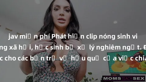 jav miễn phí Phát hiện clip nóng sinh viên gây sốt trên mạng xã hội, học sinh bị xử lý nghiêm ngặt. Đây là cảnh giác cho các bạn trẻ về hậu quả của việc chia sẻ thông tin trái phép trên internet.
