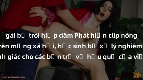 gái bị trói hiếp dâm Phát hiện clip nóng sinh viên gây sốt trên mạng xã hội, học sinh bị xử lý nghiêm ngặt. Đây là cảnh giác cho các bạn trẻ về hậu quả của việc chia sẻ thông tin trái phép trên intern