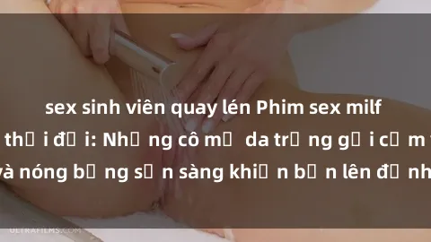 sex sinh viên quay lén Phim sex milf hấp dẫn nhất mọi thời đại: Những cô mẹ da trắng gợi cảm và nóng bỏng sẵn sàng khiến bạn lên đỉnh chỉ trong chớp mắt!