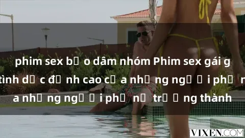 phim sex bạo dâm nhóm Phim sex gái già: Trải nghiệm tình dục đỉnh cao của những người phụ nữ trưởng thành