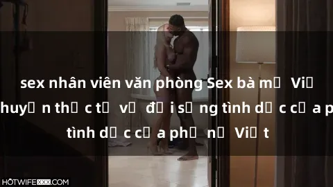 sex nhân viên văn phòng Sex bà mẹ Việt Nam: Câu chuyện thực tế về đời sống tình dục của phụ nữ Việt