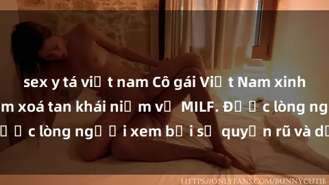 sex y tá việt nam Cô gái Việt Nam xinh đẹp và gợi cảm làm xoá tan khái niệm về MILF. Được lòng người xem bởi sự quyến rũ và dễ thương.
