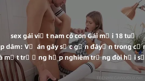 sex gái việt nam có con Gái mới 18 tuổi bị trói và bị hiếp dâm: Vụ án gây sốc gần đâyến trong cộng đồng. Đây là một trường hợp nghiêm trọng đòi hỏi sự can thiệp mạnh mẽ từ phía công lý.