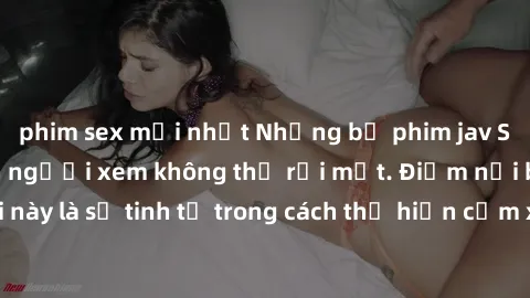 phim sex mới nhất Những bộ phim jav SM không che khiến người xem không thể rời mắt. Điểm nổi bật của thể loại này là sự tinh tế trong cách thể hiện cảm xúc và sự hấp dẫn của những cảnh quay.