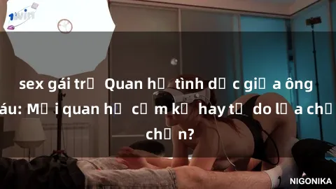 sex gái trẻ Quan hệ tình dục giữa ông cháu: Mối quan hệ cấm kỵ hay tự do lựa chọn?