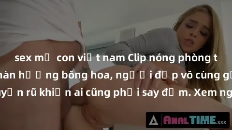 sex mẹ con việt nam Clip nóng phòng tắm: Hít thở nồng nàn hương bông hoa, người đẹp vô cùng gợi cảm và quyến rũ khiến ai cũng phải say đắm. Xem ngay để trải nghiệm điều đặc biệt!