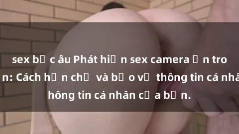 sex bắc âu Phát hiện sex camera ẩn trong khách sạn: Cách hạn chế và bảo vệ thông tin cá nhân của bạn.