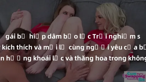 gái bị hiếp dâm bạo lực Trải nghiệm sex phòng tắm đầy kích thích và mới lạ cùng người yêu của bạn! Tận hưởng khoái lạc và thăng hoa trong không gian tắm ấm áp và gợi cảm.