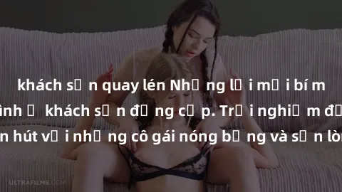 khách sạn quay lén Những lời mời bí mật: Gái Việt làm tình ở khách sạn đẳng cấp. Trải nghiệm độc đáo và cuốn hút với những cô gái nóng bỏng và sẵn lòng thỏa mãn mọi nhu cầu của bạn.