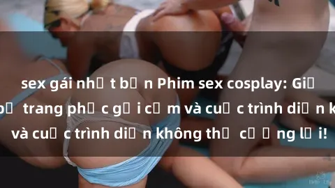 sex gái nhật bản Phim sex cosplay: Giấc mơ  cùng những bộ trang phục gợi cảm và cuộc trình diễn không thể cưỡng lại!