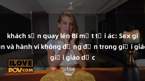 khách sạn quay lén Bí mật tội ác: Sex giáo viên và hành vi không đứng đắn trong giới giáo dục