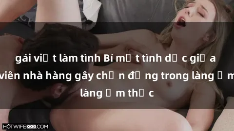 gái việt làm tình Bí mật tình dục giữa nhân viên nhà hàng gây chấn động trong làng ẩm thực