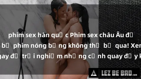 phim sex hàn quốc Phim sex châu Âu đỉnh cao: Top những bộ phim nóng bỏng không thể bỏ qua! Xem ngay để trải nghiệm những cảnh quay đầy kích thích và cuồng nhiệt.