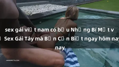 sex gái việt nam có bầu Những Bí Mật về Sex Gái Tây mà Bạn Cần Biết ngay hôm nay