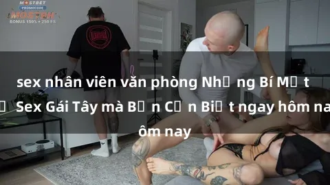 sex nhân viên văn phòng Những Bí Mật về Sex Gái Tây mà Bạn Cần Biết ngay hôm nay