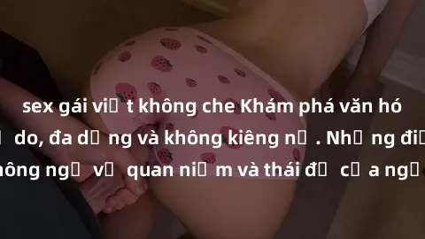 sex gái việt không che Khám phá văn hóa sex Bắc Âu: Sự tự do, đa dạng và không kiêng nể. Những điều không ngờ về quan niệm và thái độ của người Bắc Âu đối với tình dục.