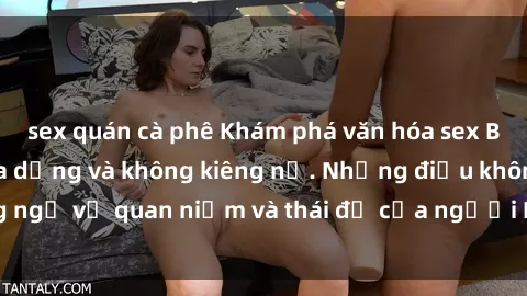 sex quán cà phê Khám phá văn hóa sex Bắc Âu: Sự tự do, đa dạng và không kiêng nể. Những điều không ngờ về quan niệm và thái độ của người Bắc Âu đối với tình dục.