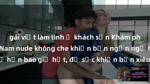 gái việt làm tình ở khách sạn Khám phá vẻ đẹp gái Việt Nam nude không che khiến bạn ngẩn ngơ hơn bao giờ hết, đủ sức khiến bạn xiêu lòng đến ngất ngây