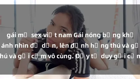 gái mỹ sex việt nam Gái nóng bỏng khỏa thân khiến mọi ánh nhìn đổ dồn, lên đỉnh hứng thú và gợi cảm vô cùng. Đầy tư duy gợi cảm và quyến rũ.