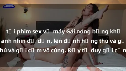tải phim sex về máy Gái nóng bỏng khỏa thân khiến mọi ánh nhìn đổ dồn, lên đỉnh hứng thú và gợi cảm vô cùng. Đầy tư duy gợi cảm và quyến rũ.
