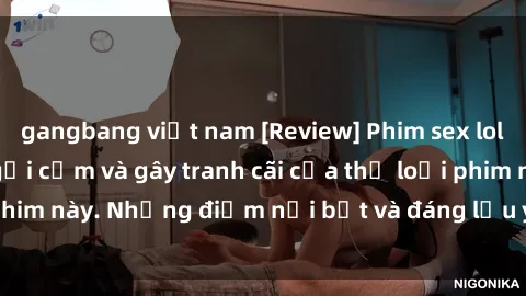 gangbang việt nam [Review] Phim sex loli: Đánh giá về sự gợi cảm và gây tranh cãi của thể loại phim này. Những điểm nổi bật và đáng lưu ý khi xem phim loli.
