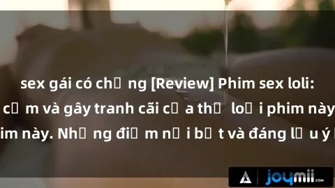 sex gái có chồng [Review] Phim sex loli: Đánh giá về sự gợi cảm và gây tranh cãi của thể loại phim này. Những điểm nổi bật và đáng lưu ý khi xem phim loli.