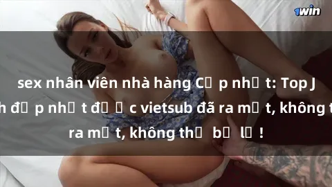 sex nhân viên nhà hàng Cập nhật: Top JAV idol xinh đẹp nhất được vietsub đã ra mắt, không thể bỏ lỡ!