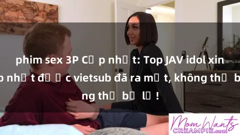 phim sex 3P Cập nhật: Top JAV idol xinh đẹp nhất được vietsub đã ra mắt, không thể bỏ lỡ!