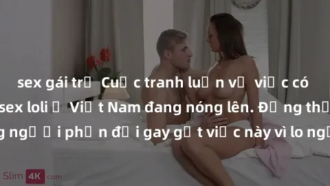 sex gái trẻ Cuộc tranh luận về việc có nên hợp pháp hóa sex loli ở Việt Nam đang nóng lên. Đồng thời, cũng có những người phản đối gay gắt việc này vì lo ngại về tác động tiêu cực lên trẻ em và xã hội
